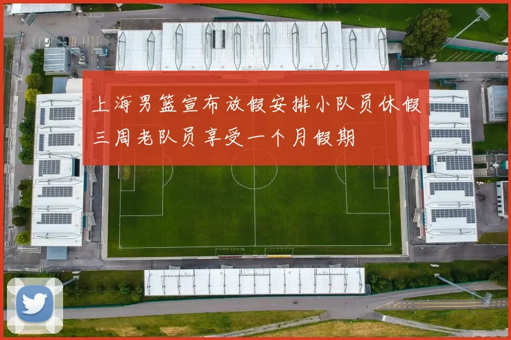 上海男篮宣布放假安排小队员休假三周老队员享受一个月假期