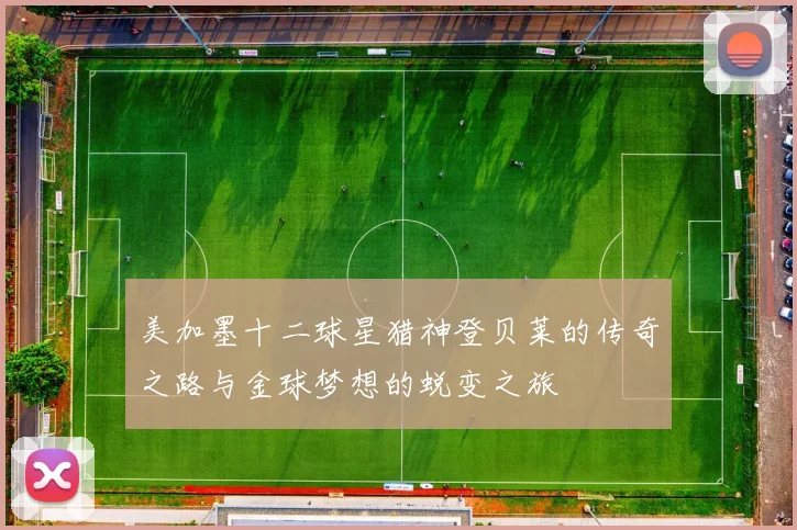 美加墨十二球星猎神登贝莱的传奇之路与金球梦想的蜕变之旅