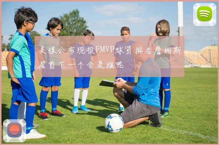 美媒公布现役FMVP球员排名詹姆斯居首下一个会是谁呢
