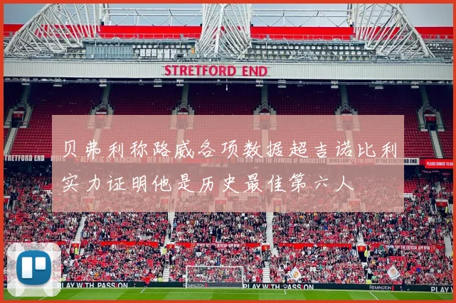 贝弗利称路威各项数据超吉诺比利实力证明他是历史最佳第六人