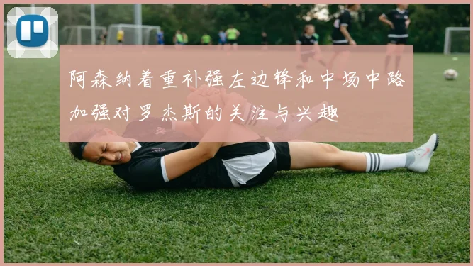 阿森纳着重补强左边锋和中场中路加强对罗杰斯的关注与兴趣
