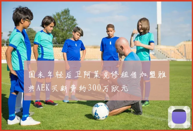 国米年轻后卫阿莱克修租借加盟雅典AEK买断费约300万欧元
